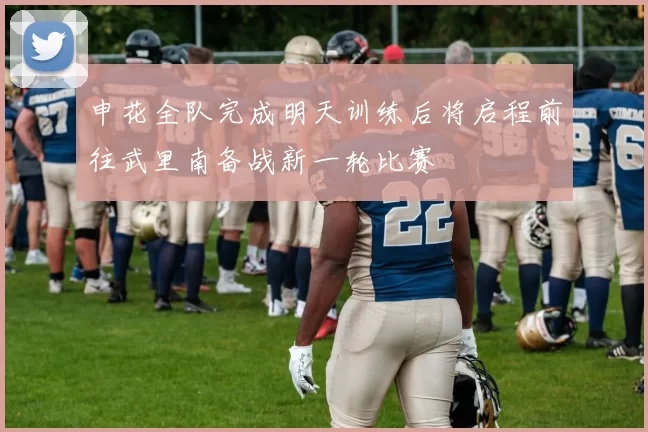 申花全队完成明天训练后将启程前往武里南备战新一轮比赛