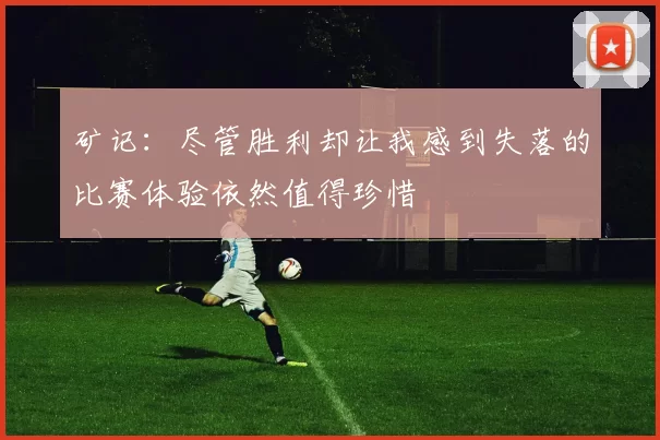 矿记：尽管胜利却让我感到失落的比赛体验依然值得珍惜