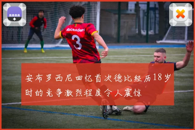 安布罗西尼回忆首次德比经历18岁时的竞争激烈程度令人震惊