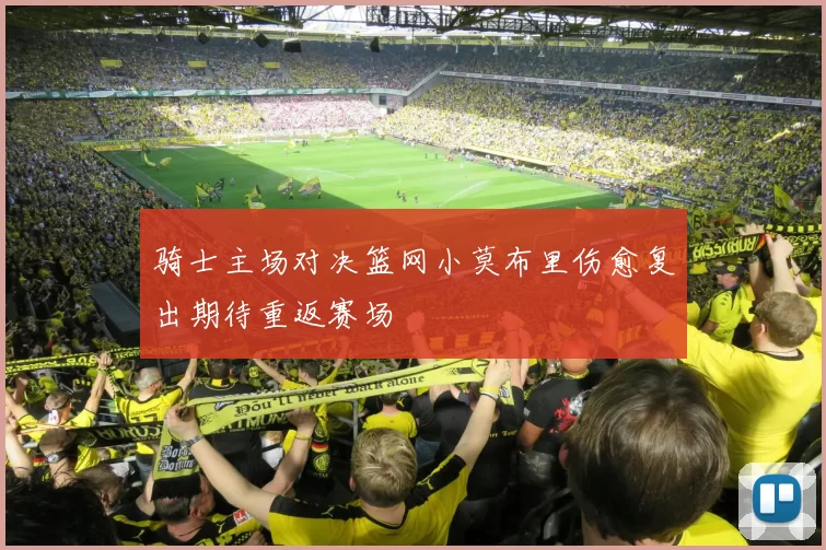 骑士主场对决篮网小莫布里伤愈复出期待重返赛场