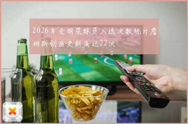 2026年全明星球员入选次数统计詹姆斯创历史新高达22次