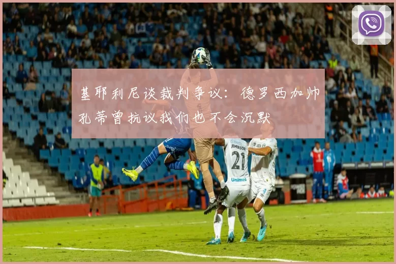 基耶利尼谈裁判争议：德罗西加帅孔蒂曾抗议我们也不会沉默