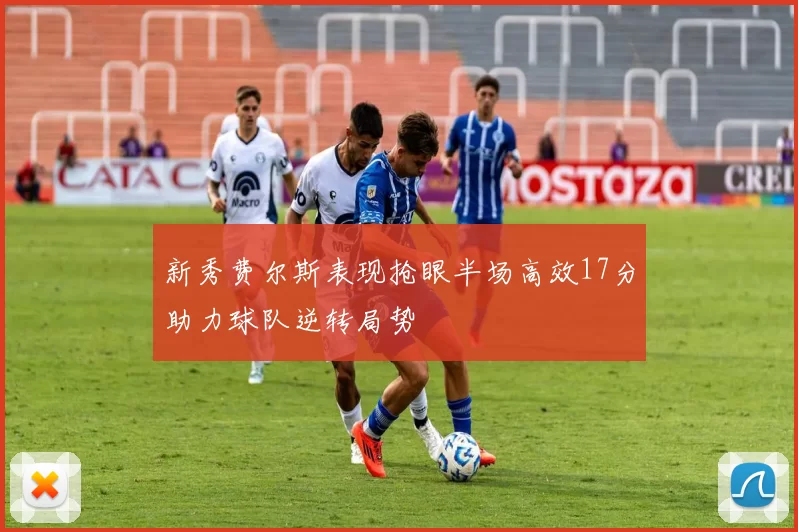 新秀费尔斯表现抢眼半场高效17分助力球队逆转局势